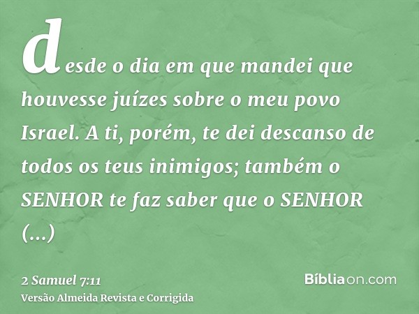 desde o dia em que mandei que houvesse juízes sobre o meu povo Israel. A ti, porém, te dei descanso de todos os teus inimigos; também o SENHOR te faz saber que 