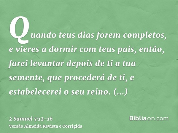 Quando teus dias forem completos, e vieres a dormir com teus pais, então, farei levantar depois de ti a tua semente, que procederá de ti, e estabelecerei o seu 