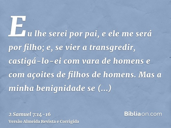 Eu lhe serei por pai, e ele me será por filho; e, se vier a transgredir, castigá-lo-ei com vara de homens e com açoites de filhos de homens.Mas a minha benignid