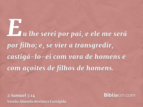 Eu lhe serei por pai, e ele me será por filho; e, se vier a transgredir, castigá-lo-ei com vara de homens e com açoites de filhos de homens.