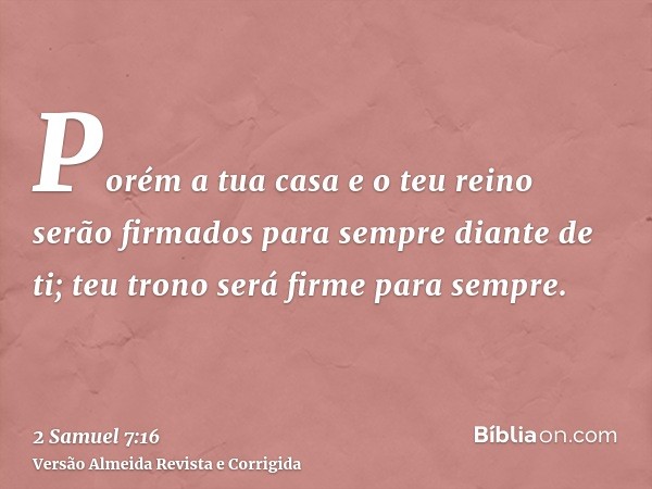 Porém a tua casa e o teu reino serão firmados para sempre diante de ti; teu trono será firme para sempre.