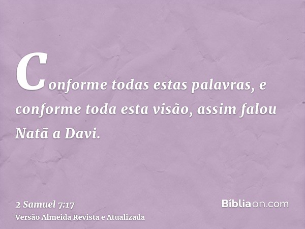 Conforme todas estas palavras, e conforme toda esta visão, assim falou Natã a Davi.