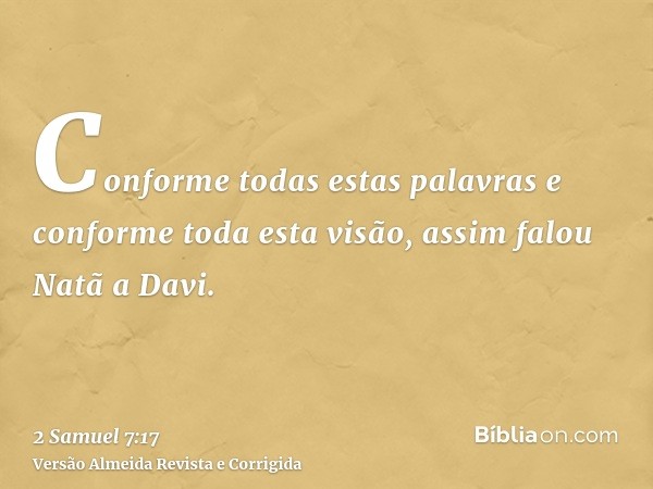 Conforme todas estas palavras e conforme toda esta visão, assim falou Natã a Davi.