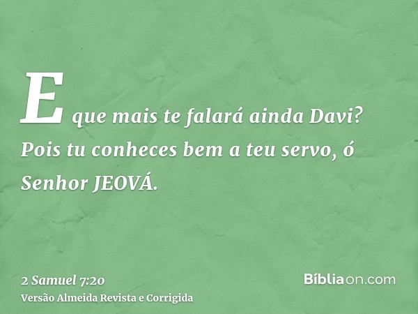 E que mais te falará ainda Davi? Pois tu conheces bem a teu servo, ó Senhor JEOVÁ.