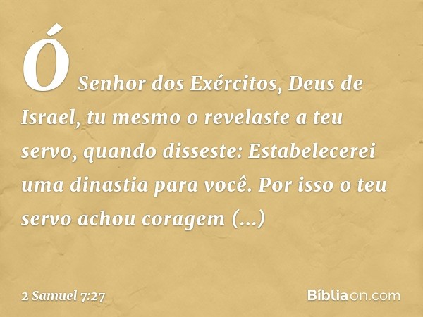 "Ó Senhor dos Exércitos, Deus de Israel, tu mesmo o revelaste a teu servo, quando disseste: 'Estabelecerei uma dinastia para você'. Por isso o teu servo achou c