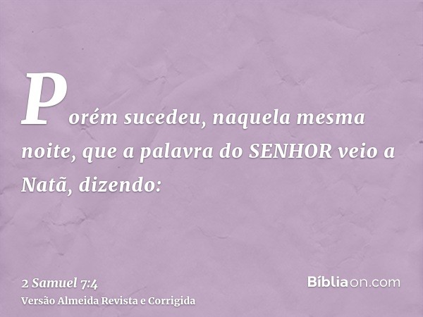 Porém sucedeu, naquela mesma noite, que a palavra do SENHOR veio a Natã, dizendo: