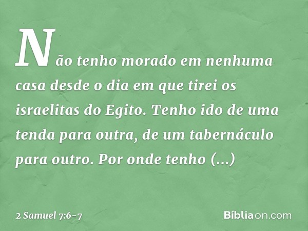 Não tenho morado em nenhuma casa desde o dia em que tirei os israelitas do Egito. Tenho ido de uma tenda para outra, ­de um tabernáculo para outro. Por onde ten
