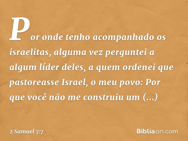 Por onde tenho acom­panhado os israelitas, alguma vez perguntei a algum líder deles, a quem ordenei que pastoreasse Israel, o meu povo: Por que você não me cons