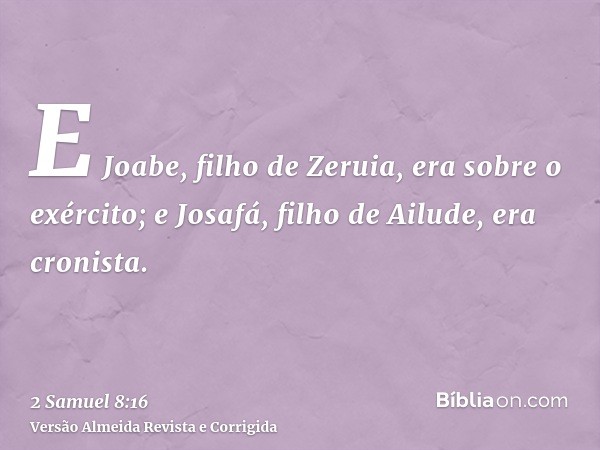 E Joabe, filho de Zeruia, era sobre o exército; e Josafá, filho de Ailude, era cronista.