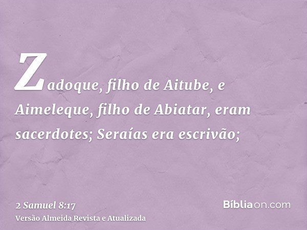 Zadoque, filho de Aitube, e Aimeleque, filho de Abiatar, eram sacerdotes; Seraías era escrivão;