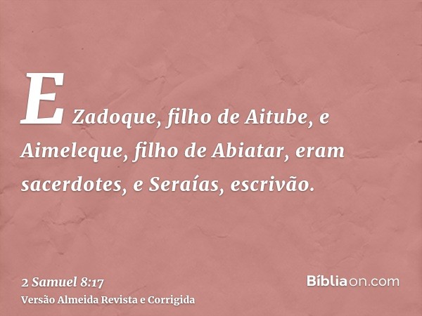 E Zadoque, filho de Aitube, e Aimeleque, filho de Abiatar, eram sacerdotes, e Seraías, escrivão.