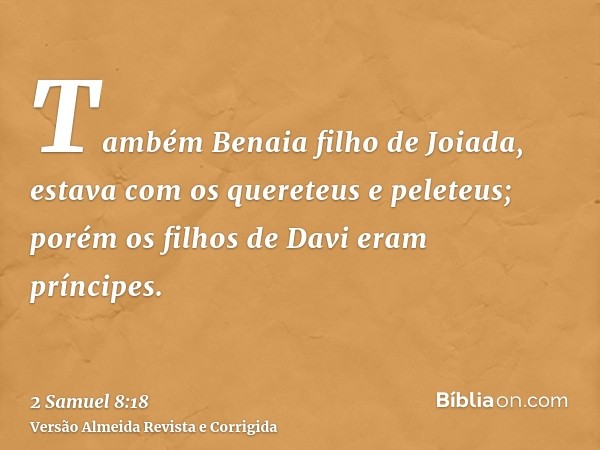 Também Benaia filho de Joiada, estava com os quereteus e peleteus; porém os filhos de Davi eram príncipes.