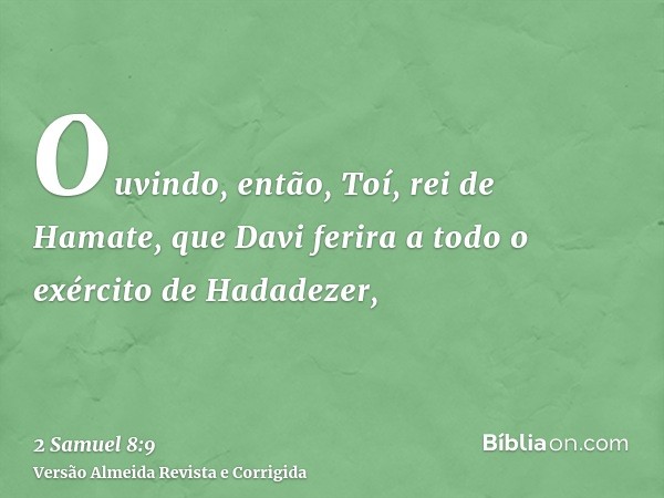 Ouvindo, então, Toí, rei de Hamate, que Davi ferira a todo o exército de Hadadezer,