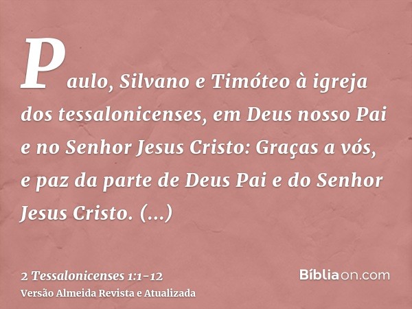 Paulo, Silvano e Timóteo à igreja dos tessalonicenses, em Deus nosso Pai e no Senhor Jesus Cristo:Graças a vós, e paz da parte de Deus Pai e do Senhor Jesus Cri