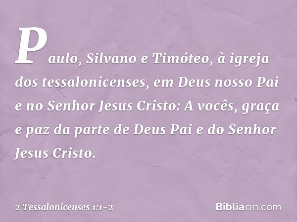 Paulo, Silvano e Timóteo,
à igreja dos tessalonicenses, em Deus nosso Pai e no Senhor Jesus Cristo: A vocês, graça e paz da parte de Deus Pai e do Senhor Jesus 