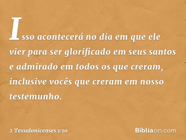 Isso acontecerá no dia em que ele vier para ser glorificado em seus santos e admirado em todos os que creram, inclusive vocês que creram em nosso testemunho. --