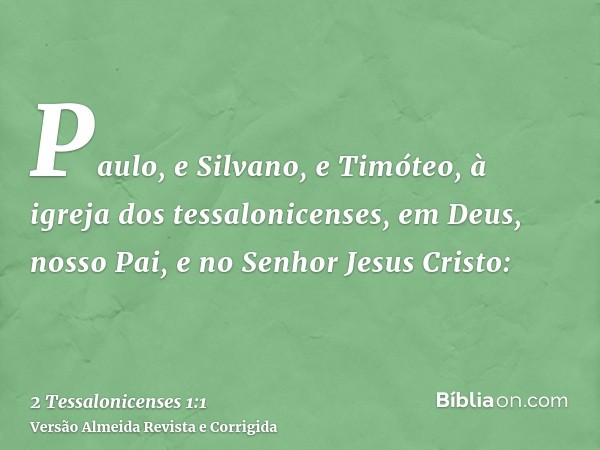 Paulo, e Silvano, e Timóteo, à igreja dos tessalonicenses, em Deus, nosso Pai, e no Senhor Jesus Cristo: