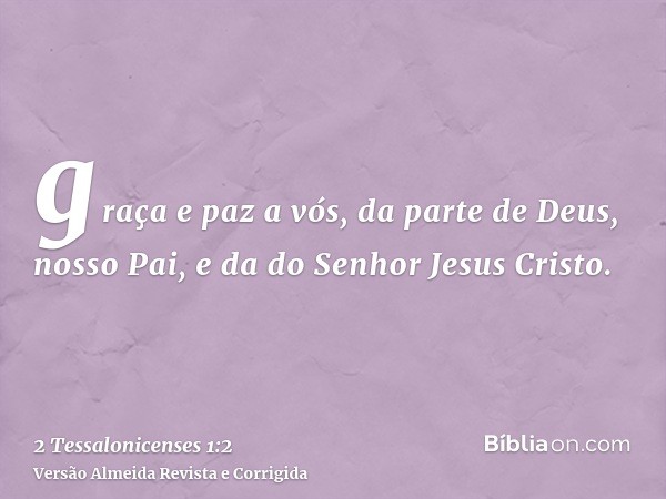 graça e paz a vós, da parte de Deus, nosso Pai, e da do Senhor Jesus Cristo.