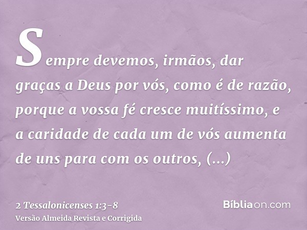 Sempre devemos, irmãos, dar graças a Deus por vós, como é de razão, porque a vossa fé cresce muitíssimo, e a caridade de cada um de vós aumenta de uns para com 