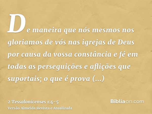 De maneira que nós mesmos nos gloriamos de vós nas igrejas de Deus por causa da vossa constância e fé em todas as perseguições e aflições que suportais;o que é 