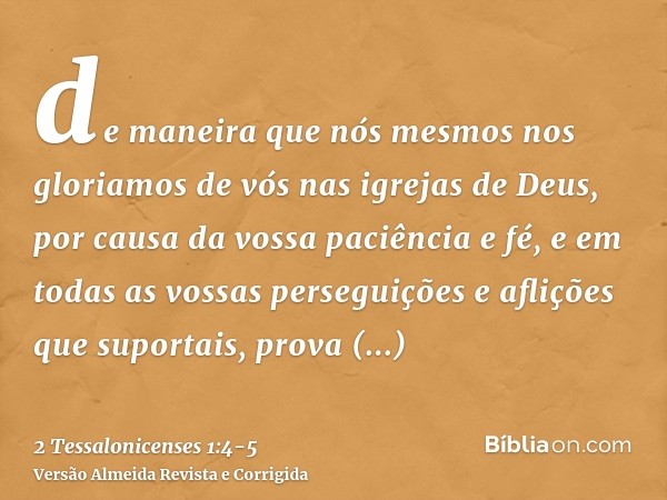 de maneira que nós mesmos nos gloriamos de vós nas igrejas de Deus, por causa da vossa paciência e fé, e em todas as vossas perseguições e aflições que suportai