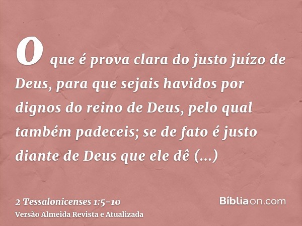 o que é prova clara do justo juízo de Deus, para que sejais havidos por dignos do reino de Deus, pelo qual também padeceis;se de fato é justo diante de Deus que