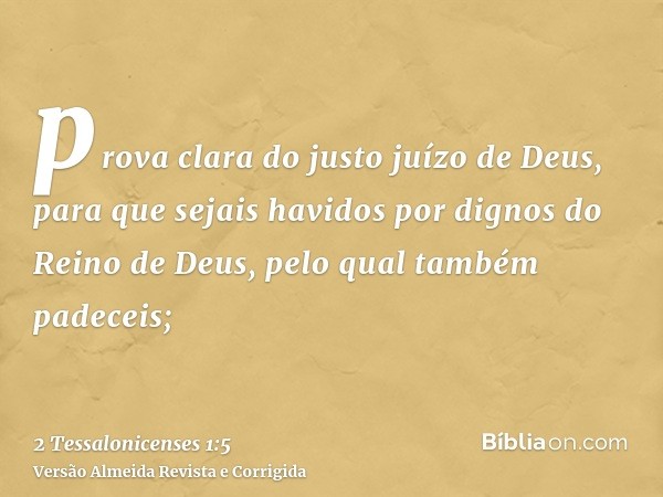 prova clara do justo juízo de Deus, para que sejais havidos por dignos do Reino de Deus, pelo qual também padeceis;