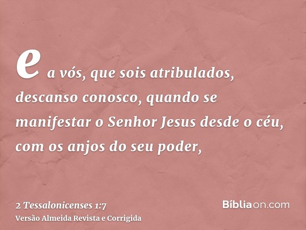 e a vós, que sois atribulados, descanso conosco, quando se manifestar o Senhor Jesus desde o céu, com os anjos do seu poder,