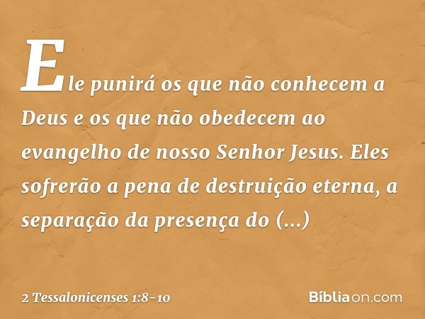 Ele punirá os que não conhecem a Deus e os que não obedecem ao evangelho de nosso Senhor Jesus. Eles sofrerão a pena de destruição eterna, a separação da presen