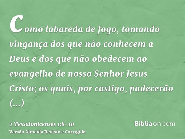 como labareda de fogo, tomando vingança dos que não conhecem a Deus e dos que não obedecem ao evangelho de nosso Senhor Jesus Cristo;os quais, por castigo, pade