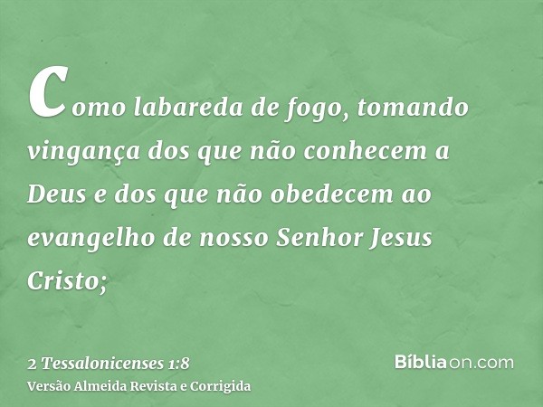 como labareda de fogo, tomando vingança dos que não conhecem a Deus e dos que não obedecem ao evangelho de nosso Senhor Jesus Cristo;