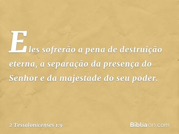 Eles sofrerão a pena de destruição eterna, a separação da presença do Senhor e da majestade do seu poder. -- 2 Tessalonicenses 1:9