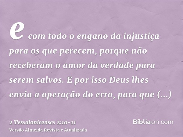 e com todo o engano da injustiça para os que perecem, porque não receberam o amor da verdade para serem salvos.E por isso Deus lhes envia a operação do erro, pa