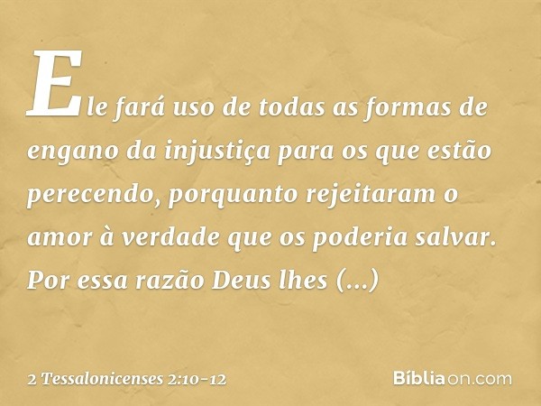 Ele fará uso de todas as formas de engano da injustiça para os que estão perecendo, porquanto rejeitaram o amor à verdade que os poderia salvar. Por essa razão