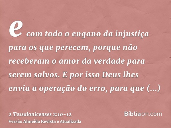 e com todo o engano da injustiça para os que perecem, porque não receberam o amor da verdade para serem salvos.E por isso Deus lhes envia a operação do erro, pa