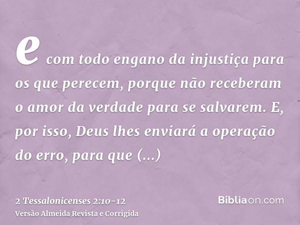 e com todo engano da injustiça para os que perecem, porque não receberam o amor da verdade para se salvarem.E, por isso, Deus lhes enviará a operação do erro, p