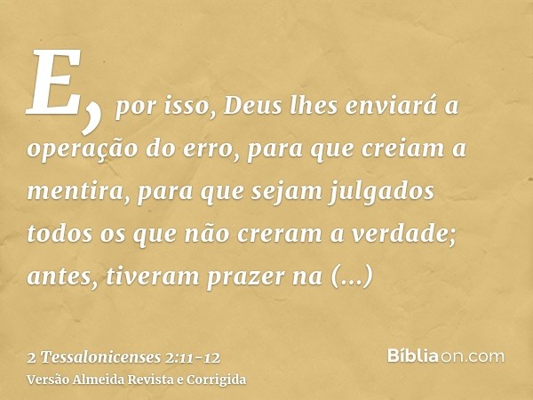 E, por isso, Deus lhes enviará a operação do erro, para que creiam a mentira,para que sejam julgados todos os que não creram a verdade; antes, tiveram prazer na