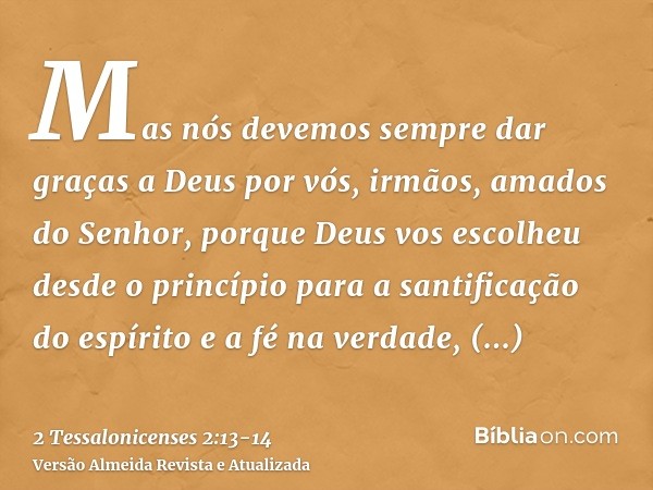 Mas nós devemos sempre dar graças a Deus por vós, irmãos, amados do Senhor, porque Deus vos escolheu desde o princípio para a santificação do espírito e a fé na