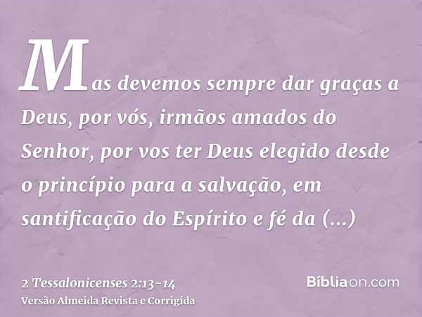 Mas devemos sempre dar graças a Deus, por vós, irmãos amados do Senhor, por vos ter Deus elegido desde o princípio para a salvação, em santificação do Espírito