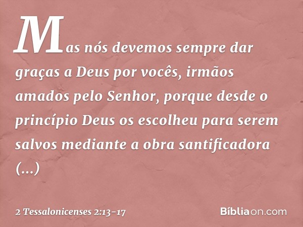 Mas nós devemos sempre dar graças a Deus por vocês, irmãos amados pelo Senhor, porque desde o princípio Deus os escolheu para serem salvos mediante a obra santi