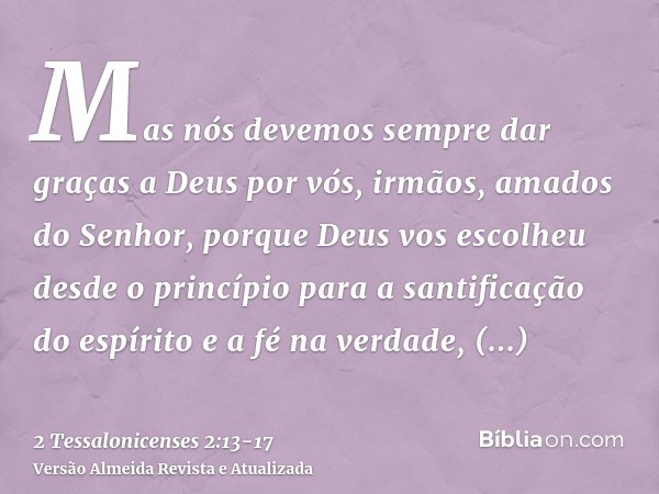 Mas nós devemos sempre dar graças a Deus por vós, irmãos, amados do Senhor, porque Deus vos escolheu desde o princípio para a santificação do espírito e a fé na