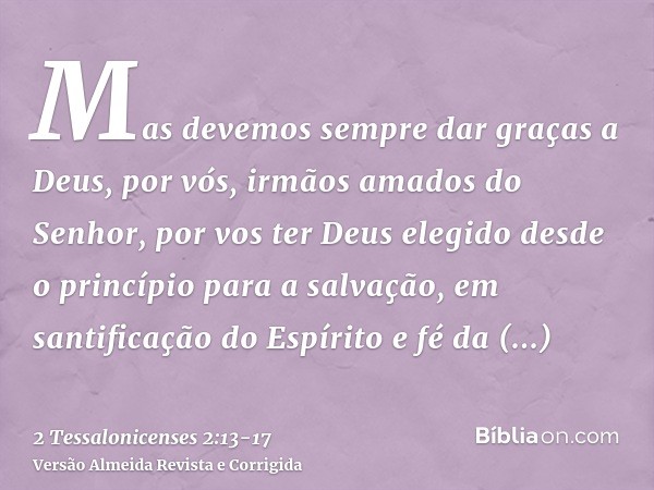 Mas devemos sempre dar graças a Deus, por vós, irmãos amados do Senhor, por vos ter Deus elegido desde o princípio para a salvação, em santificação do Espírito 