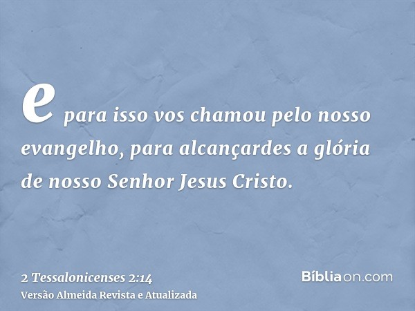 e para isso vos chamou pelo nosso evangelho, para alcançardes a glória de nosso Senhor Jesus Cristo.