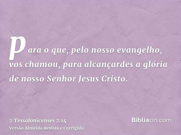 para o que, pelo nosso evangelho, vos chamou, para alcançardes a glória de nosso Senhor Jesus Cristo.
