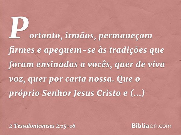 Portanto, irmãos, permaneçam firmes e apeguem-se às tradições que foram ensinadas a vocês, quer de viva voz, quer por carta nossa. Que o próprio Senhor Jesus Cr