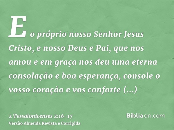 E o próprio nosso Senhor Jesus Cristo, e nosso Deus e Pai, que nos amou e em graça nos deu uma eterna consolação e boa esperança,console o vosso coração e vos c