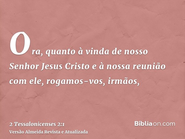 Ora, quanto à vinda de nosso Senhor Jesus Cristo e à nossa reunião com ele, rogamos-vos, irmãos,