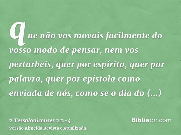 que não vos movais facilmente do vosso modo de pensar, nem vos perturbeis, quer por espírito, quer por palavra, quer por epístola como enviada de nós, como se o