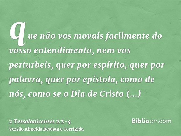 que não vos movais facilmente do vosso entendimento, nem vos perturbeis, quer por espírito, quer por palavra, quer por epístola, como de nós, como se o Dia de C