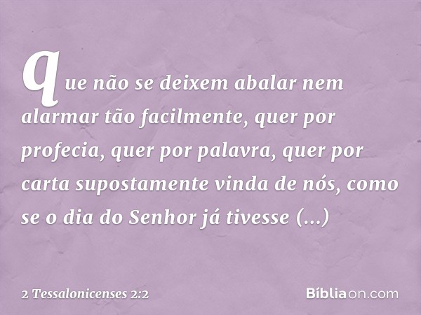 que não se deixem abalar nem alarmar tão facilmente, quer por profecia, quer por palavra, quer por carta supostamente vinda de nós, como se o dia do Senhor já t